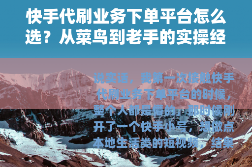 快手代刷业务下单平台怎么选？从菜鸟到老手的实操经验分享
