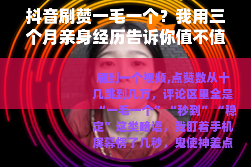 抖音刷赞一毛一个？我用三个月亲身经历告诉你值不值