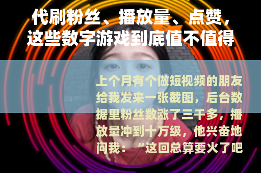 代刷粉丝、播放量、点赞，这些数字游戏到底值不值得？