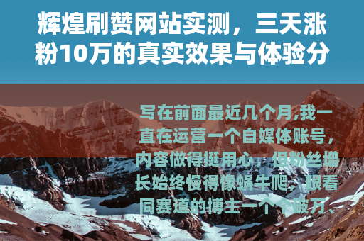 辉煌刷赞网站实测，三天涨粉10万的真实效果与体验分享