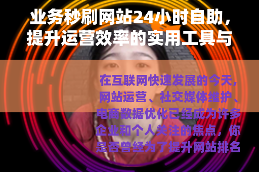 业务秒刷网站24小时自助，提升运营效率的实用工具与操作指南