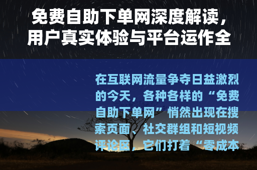 免费自助下单网深度解读，用户真实体验与平台运作全貌