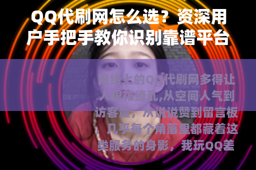 QQ代刷网怎么选？资深用户手把手教你识别靠谱平台与避坑指南