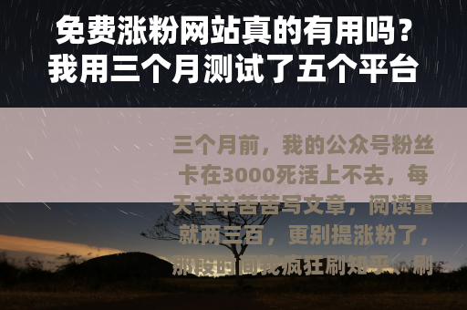免费涨粉网站真的有用吗？我用三个月测试了五个平台