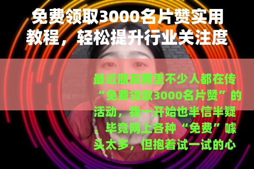 免费领取3000名片赞实用教程，轻松提升行业关注度