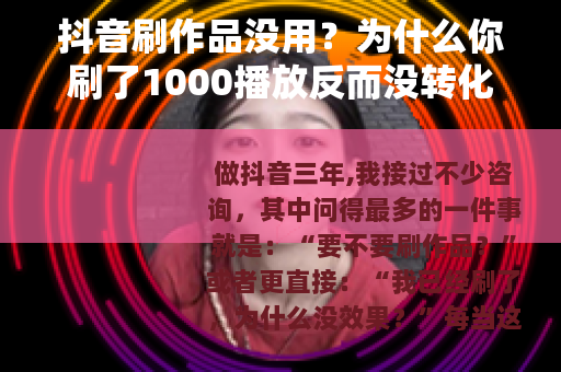 抖音刷作品没用？为什么你刷了1000播放反而没转化