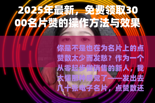 2025年最新，免费领取3000名片赞的操作方法与效果实测