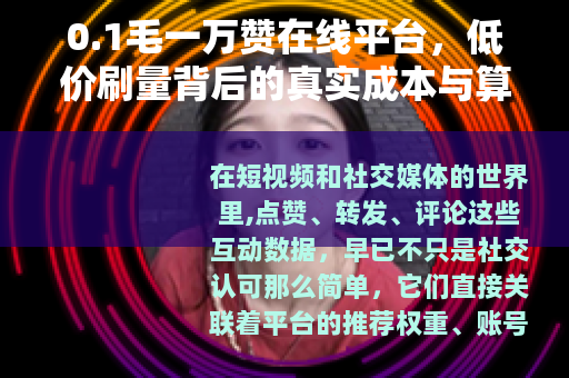 0.1毛一万赞在线平台,低价刷量背后的真实成本与算法逻辑 0.1毛一万赞在线平台,低价刷量背后的真实成本与算法逻辑