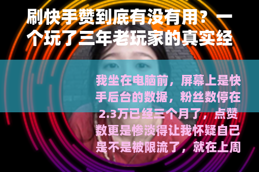 刷快手赞到底有没有用？一个玩了三年老玩家的真实经历与深度分析