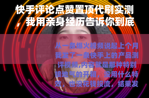 快手评论点赞置顶代刷实测,我用亲身经历告诉你到底值不值得 快手评论点赞置顶代刷实测,我用亲身经历告诉你到底值不值得