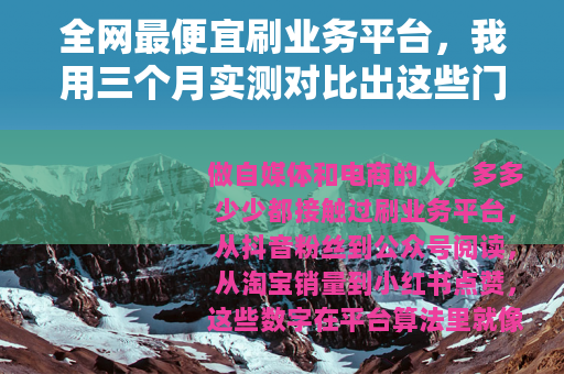 全网最便宜刷业务平台，我用三个月实测对比出这些门道