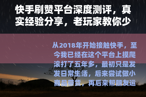 快手刷赞平台深度测评，真实经验分享，老玩家教你少走弯路