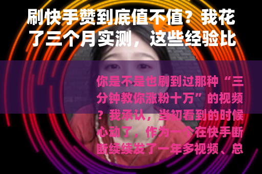 刷快手赞到底值不值？我花了三个月实测，这些经验比教程靠谱