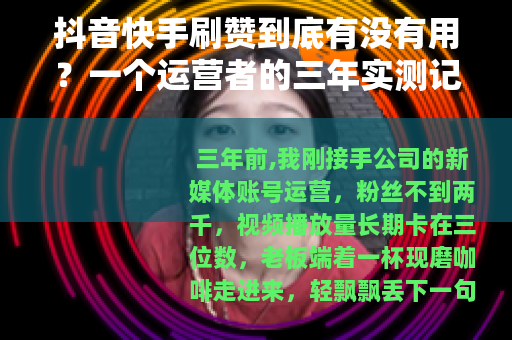 抖音快手刷赞到底有没有用？一个运营者的三年实测记录