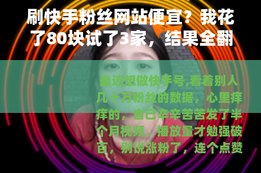 刷快手粉丝网站便宜？我花了80块试了3家，结果全翻车了