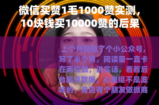 微信买赞1毛1000赞实测，10块钱买10000赞的后果