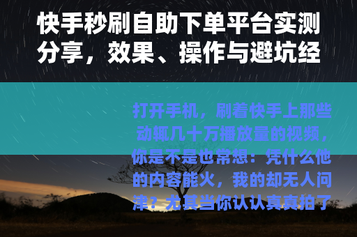 快手秒刷自助下单平台实测分享，效果、操作与避坑经验全记录