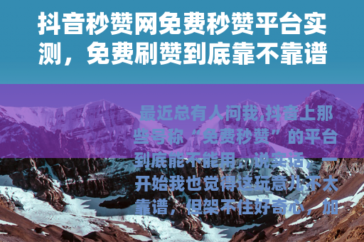 抖音秒赞网免费秒赞平台实测,免费刷赞到底靠不靠谱?真实用户反馈 抖音秒赞网免费秒赞平台实测,免费刷赞到底靠不靠谱?真实用户反馈