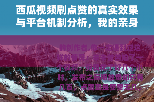 西瓜视频刷点赞的真实效果与平台机制分析，我的亲身体验与实测数据