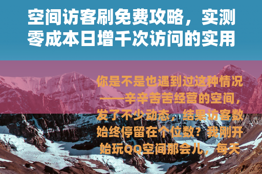 空间访客刷免费攻略,实测零成本日增千次访问的实用方法 空间访客刷免费攻略,实测零成本日增千次访问的实用方法