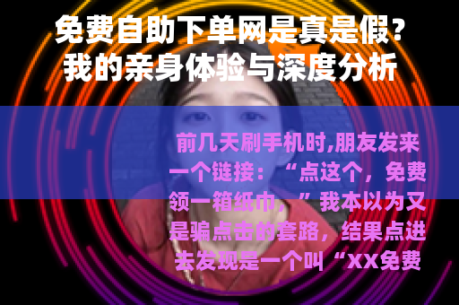免费自助下单网是真是假？我的亲身体验与深度分析