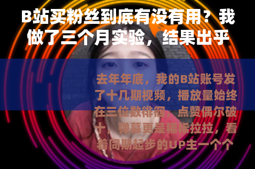 B站买粉丝到底有没有用？我做了三个月实验，结果出乎意料