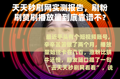 天天秒刷网实测报告，刷粉刷赞刷播放量到底靠谱不？