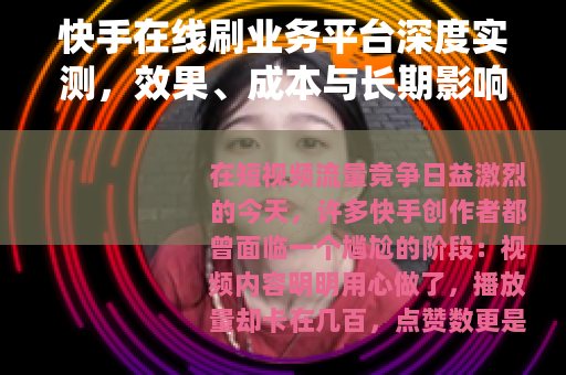 快手在线刷业务平台深度实测，效果、成本与长期影响全记录