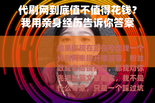 代刷网到底值不值得花钱？我用亲身经历告诉你答案