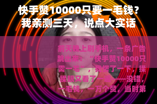 快手赞10000只要一毛钱？我亲测三天，说点大实话