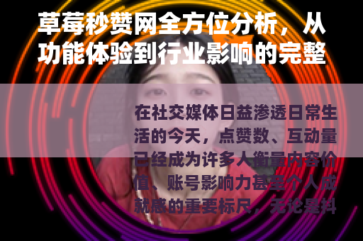 草莓秒赞网全方位分析，从功能体验到行业影响的完整记录