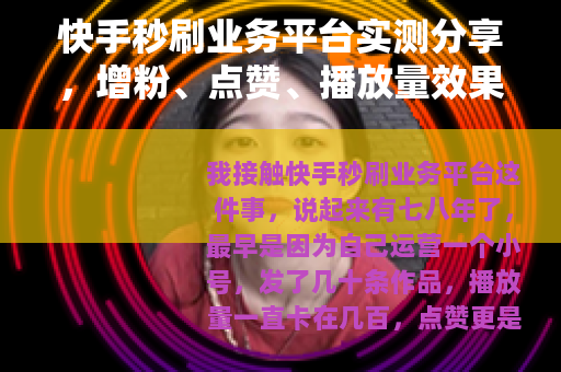快手秒刷业务平台实测分享，增粉、点赞、播放量效果评估