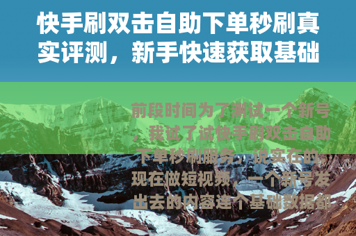 快手刷双击自助下单秒刷真实评测,新手快速获取基础数据的方法 快手刷双击自助下单秒刷真实评测,新手快速获取基础数据的方法