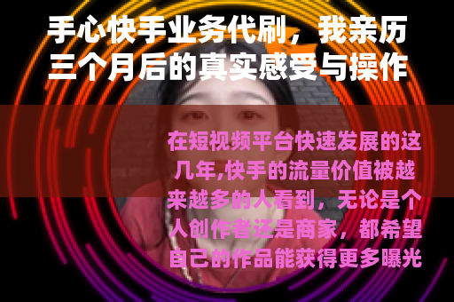 手心快手业务代刷，我亲历三个月后的真实感受与操作逻辑