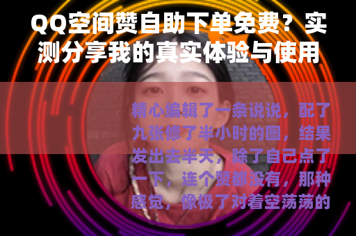 QQ空间赞自助下单免费？实测分享我的真实体验与使用技巧