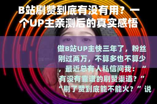 B站刷赞到底有没有用？一个UP主亲测后的真实感悟