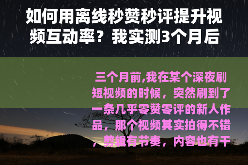 如何用离线秒赞秒评提升视频互动率？我实测3个月后的真实反馈
