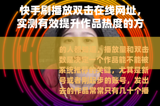 快手刷播放双击在线网址，实测有效提升作品热度的方法分享