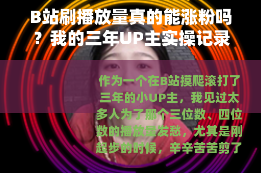 B站刷播放量真的能涨粉吗?我的三年UP主实操记录 B站刷播放量真的能涨粉吗?我的三年UP主实操记录