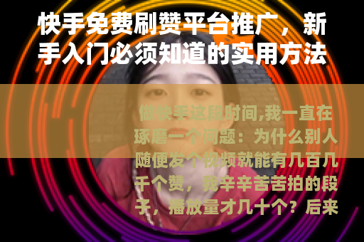 快手免费刷赞平台推广，新手入门必须知道的实用方法与真实体验分享