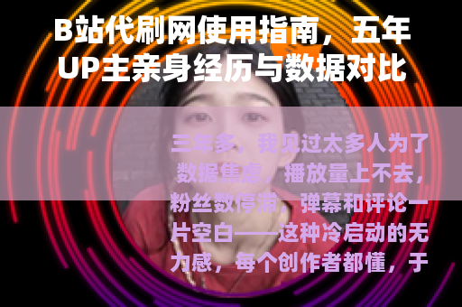 B站代刷网使用指南，五年UP主亲身经历与数据对比