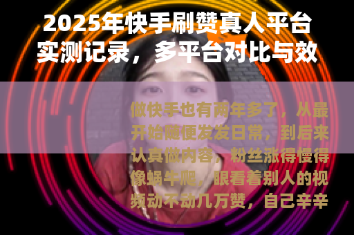 2025年快手刷赞真人平台实测记录，多平台对比与效果分析