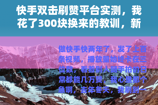 快手双击刷赞平台实测，我花了300块换来的教训，新手必看