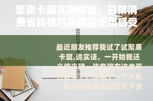 聚惠卡盟实测体验，日常消费省钱技巧与真实使用感受