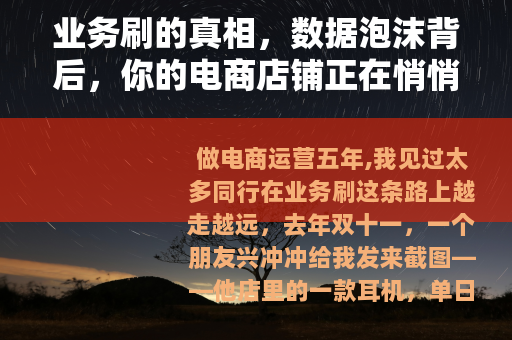 业务刷的真相，数据泡沫背后，你的电商店铺正在悄悄流失真实客户
