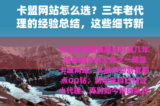 卡盟网站怎么选?三年老代理的经验总结,这些细节新手最容易忽视 卡盟网站怎么选?三年老代理的经验总结,这些细节新手最容易忽视