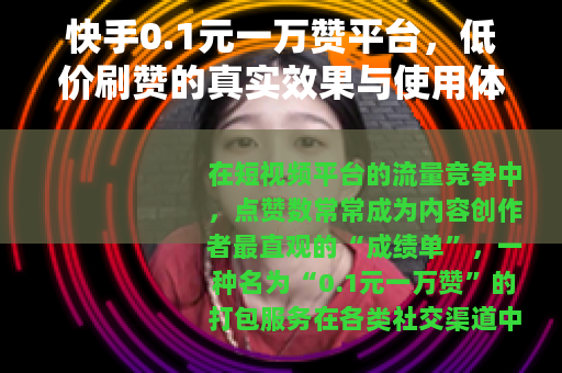 快手0.1元一万赞平台，低价刷赞的真实效果与使用体验深度分析