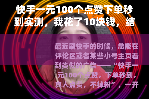 快手一元100个点赞下单秒到实测，我花了10块钱，结果让人意外