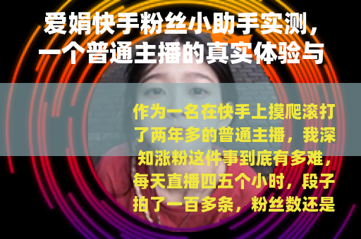 爱娟快手粉丝小助手实测，一个普通主播的真实体验与使用心得