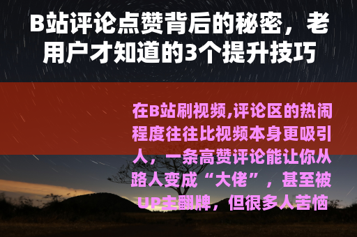 B站评论点赞背后的秘密,老用户才知道的3个提升技巧 B站评论点赞背后的秘密,老用户才知道的3个提升技巧
